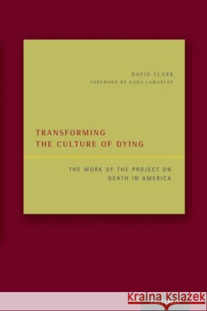 Transforming the Culture of Dying: The Work of the Project on Death in America Clark, David 9780199311613 Oxford University Press