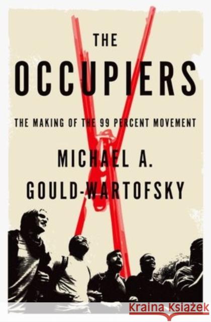 The Occupiers: The Making of the 99 Percent Movement Gould-Wartofsky, Michael A. 9780199313914 Oxford University Press, USA