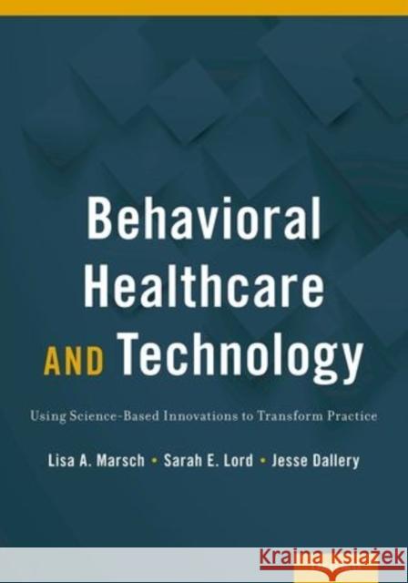 Behavioral Healthcare and Technology: Using Science-Based Innovations to Transform Practice Lisa Marsch Sarah Lord Jesse Dallery 9780199314027