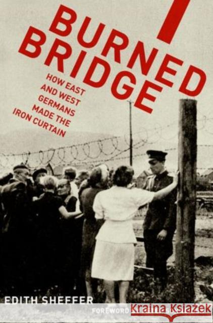 Burned Bridge: How East and West Germans Made the Iron Curtain Sheffer, Edith 9780199314614