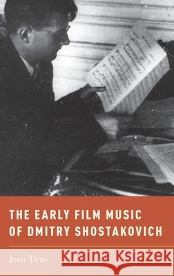 The Early Film Music of Dmitry Shostakovich Joan Titus 9780199315147 Oxford University Press, USA