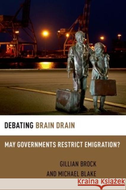 Debating Brain Drain: May Governments Restrict Emigration? Gillian Brock Michael Blake 9780199315628