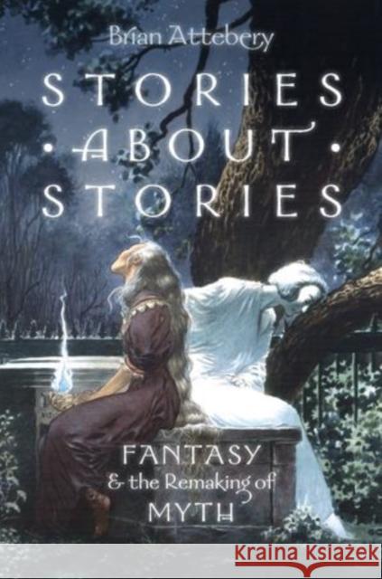 Stories about Stories: Fantasy and the Remaking of Myth Attebery, Brian 9780199316076