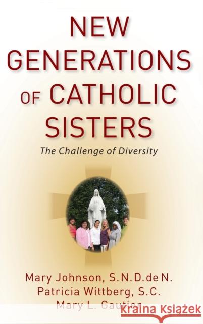 New Generations of Catholic Sisters: The Challenge of Diversity Mary Johnson Patricia, SC Wittberg Mary L. Gautier 9780199316847 Oxford University Press, USA