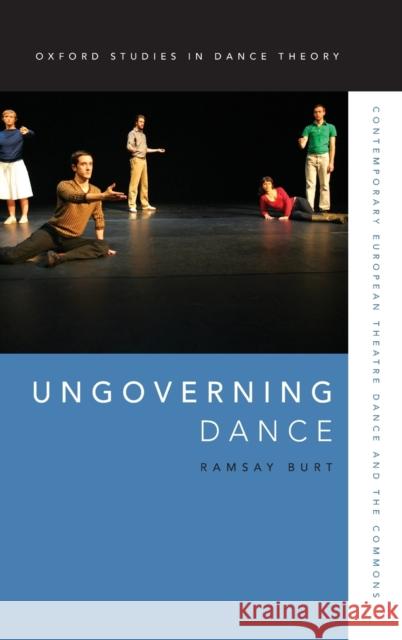 Ungoverning Dance: Contemporary European Theatre Dance and the Commons Ramsay Burt 9780199321926 Oxford University Press, USA