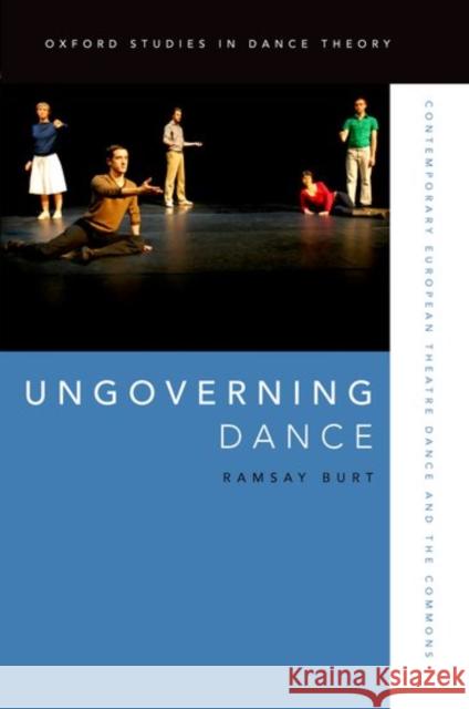 Ungoverning Dance: Contemporary European Theatre Dance and the Commons Ramsay Burt 9780199321933 Oxford University Press, USA