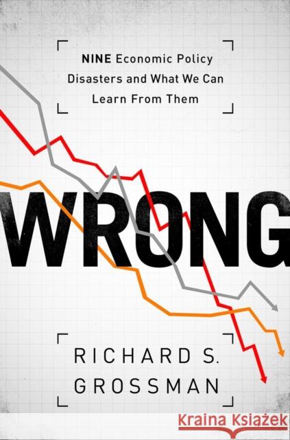 Wrong: Nine Economic Policy Disasters and What We Can Learn from Them Grossman, Richard S. 9780199322190
