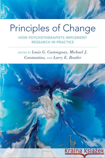 Principles of Change: How Psychotherapists Implement Research in Practice Louis G. Castonguay Michael J. Constantino Larry E. Beutler 9780199324729