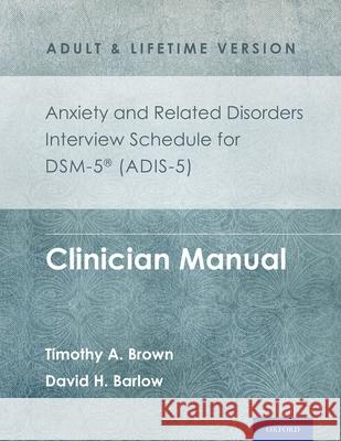 Anxiety and Related Disorders Interview Schedule for Dsm-5(r) (Adis-5) - Adult and Lifetime Version: Clinician Manual Brown, Timothy A. 9780199324743 Oxford University Press, USA