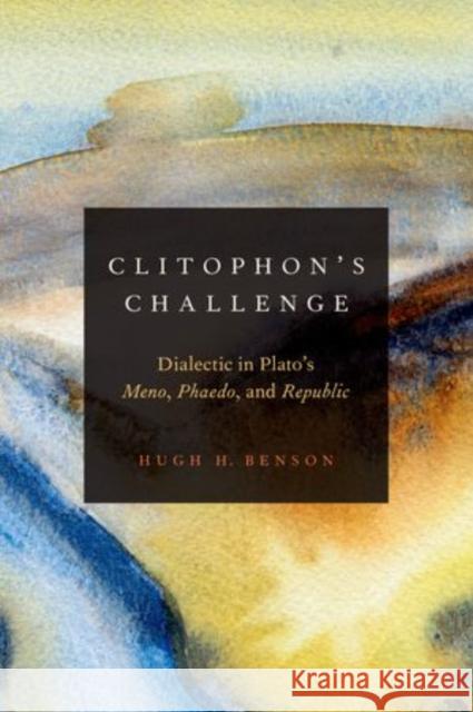 Clitophon's Challenge: Dialectic in Plato's Meno, Phaedo, and Republic Hugh H. Benson 9780199324835 Oxford University Press, USA