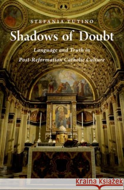 Shadows of Doubt: Language and Truth in Post-Reformation Catholic Culture Tutino, Stefania 9780199324989