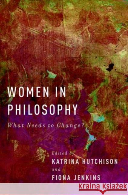 Women in Philosophy: What Needs to Change? Hutchison, Katrina 9780199325610 Oxford University Press, USA