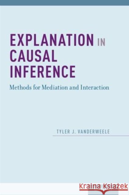 Explanation in Causal Inference: Methods for Mediation and Interaction Vanderweele, Tyler 9780199325870