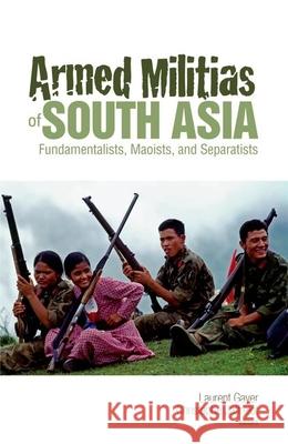 Armed Militias of South Asia: Fundamentalists, Maoists and Separatists Christophe Jaffrelot Laurent Gayer 9780199326914 Oxford University Press Publication