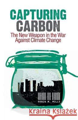 Capturing Carbon: The New Weapon in the War Against Climate Change Robin Mills 9780199327188 Oxford University Press Publication