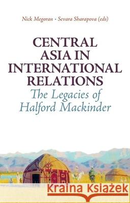 Central Asia in International Relations: The Legacies of Halford Mackinder Nick Megoran Sevara Sharapova 9780199327973 Oxford University Press, USA