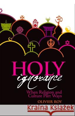 Holy Ignorance: When Religion and Culture Part Ways Roy Olivier (European University in Florence) 9780199328024 Oxford University Press Inc