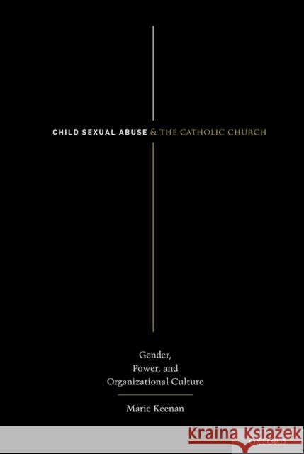 Child Sexual Abuse and the Catholic Church: Gender, Power, and Organizational Culture Keenan, Marie 9780199328970