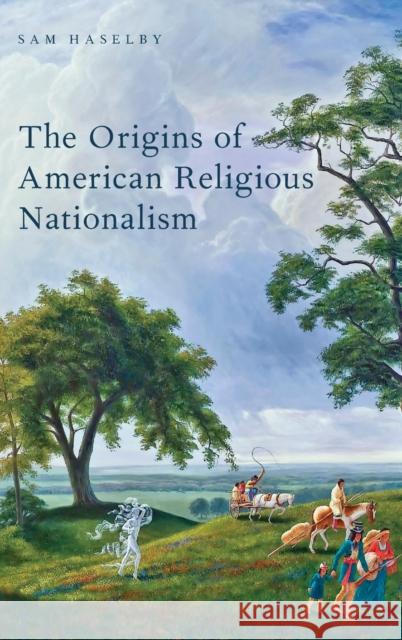 The Origins of American Religious Nationalism Sam Haselby 9780199329571 Oxford University Press, USA