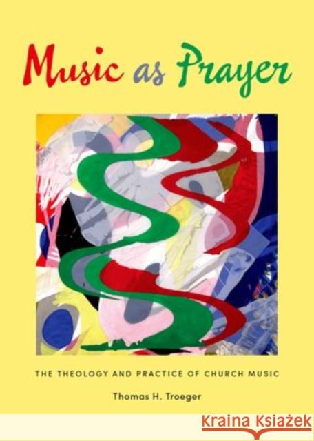 Music as Prayer: The Theology and Practice of Church Music Thomas H. Troeger 9780199330089