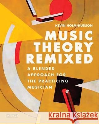 Music Theory Remixed: A Blended Approach for the Practicing Musician Kevin Holm-Hudson 9780199330560