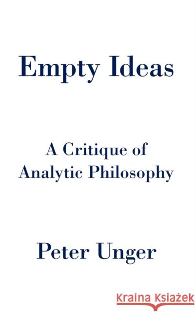 Empty Ideas: A Critique of Analytic Philosophy Peter Unger 9780199330812 Oxford University Press, USA