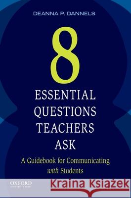 Eight Essential Questions Teachers Ask: A Guidebook for Communicating with Students Deanna P. Dannels 9780199330997