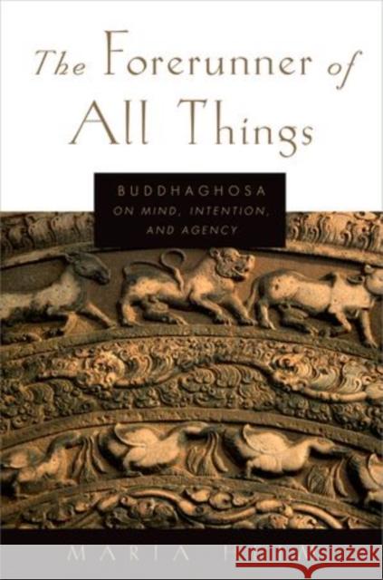 The Forerunner of All Things: Buddhaghosa on Mind, Intention, and Agency Heim, Maria 9780199331048