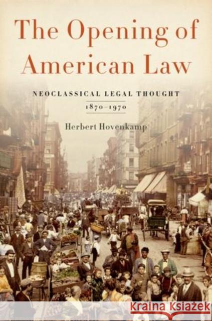 Opening of American Law: Neoclassical Legal Thought, 1870-1970 Herbert Hovenkamp 9780199331307