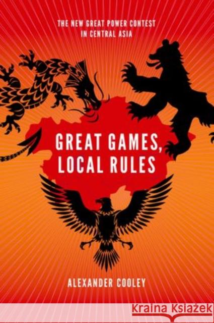 Great Games, Local Rules: The New Great Power Contest in Central Asia Cooley, Alexander 9780199331437 Oxford University Press, USA