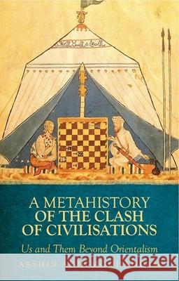 A Metahistory of the Clash of Civilisations: Us and Them Beyond Orientalism Arshin Adib-Moghaddam 9780199333523 Oxford University Press, USA