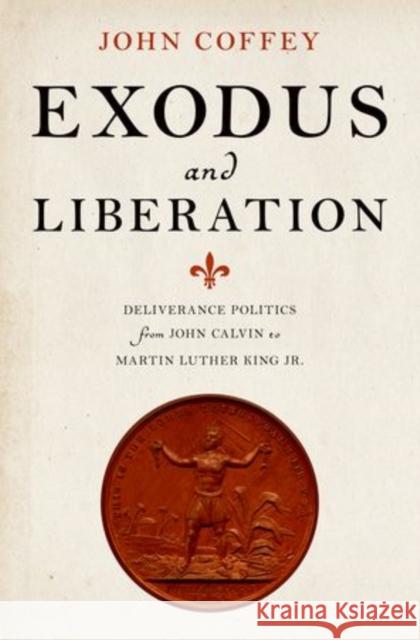 Exodus and Liberation: Deliverance Politics from John Calvin to Martin Luther King Jr. John Coffey 9780199334223 Oxford University Press, USA