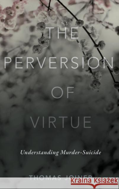 The Perversion of Virtue: Understanding Murder-Suicide Joiner, Thomas 9780199334551 Oxford University Press, USA