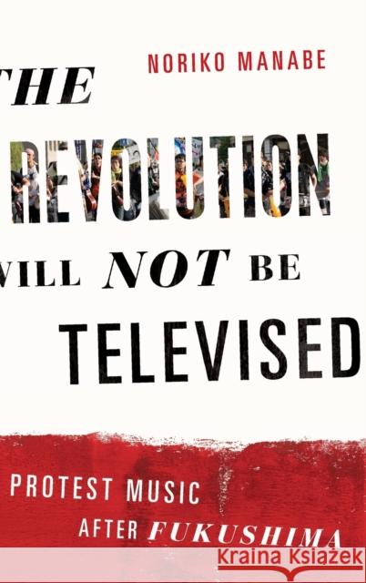 The Revolution Will Not Be Televised: Protest Music After Fukushima Noriko Manabe 9780199334681 Oxford University Press, USA