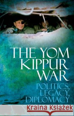 The Yom Kippur War: Politics, Legacy, Diplomacy Asaf Siniver 9780199334810 Oxford University Press Publication