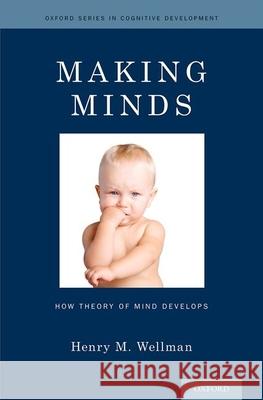 Making Minds: How Theory of Mind Develops Professor Henry M. Wellman (Harold W. Stevenson Professor of Psychology, Harold W. Stevenson Professor of Psychology, Un 9780199334919