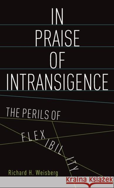 In Praise of Intransigence: The Perils of Flexibility Weisberg, Richard H. 9780199334988 Oxford University Press, USA