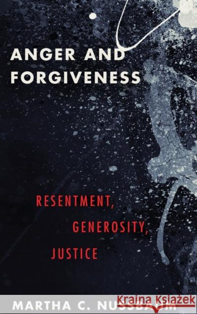 Anger and Forgiveness: Resentment, Generosity, and Justice Martha C. (Ernst Freund Distinguished Service Professor of Law and Ethics, Ernst Freund Distinguished Service Professor 9780199335879