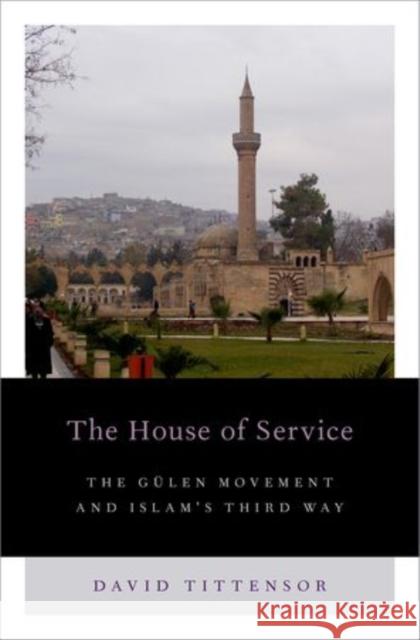 House of Service: The Gulen Movement and Islam's Third Way Tittensor, David 9780199336418 Oxford University Press, USA