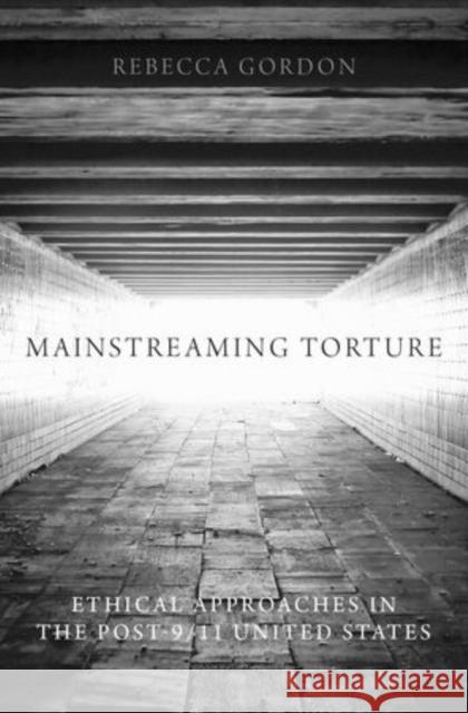 Mainstreaming Torture: Ethical Approaches in the Post-9/11 United States Gordon, Rebecca 9780199336432 Oxford University Press, USA