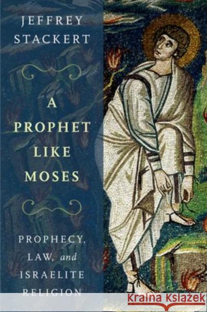 A Prophet Like Moses: Prophecy, Law, and Israelite Religion Jeffrey Stackert 9780199336456