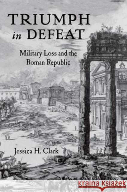 Triumph in Defeat: Military Loss and the Roman Republic Clark, Jessica H. 9780199336548