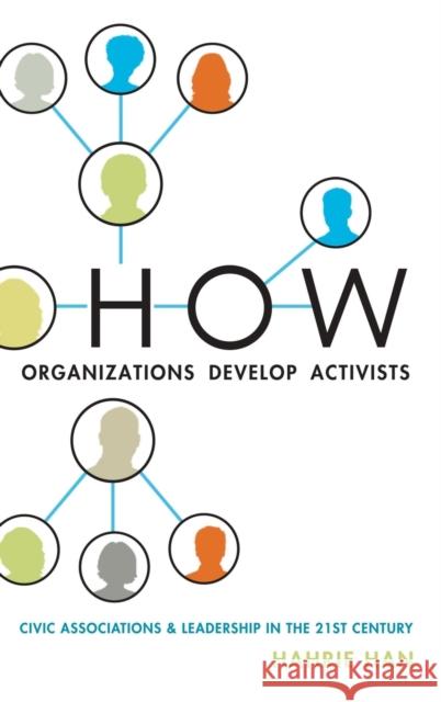 How Organizations Develop Activists: Civic Associations and Leadership in the 21st Century Han, Hahrie 9780199336760 Oxford University Press, USA