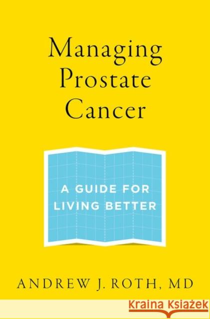 Managing Prostate Cancer: A Guide for Living Better Andrew J. Roth 9780199336920 Oxford University Press, USA