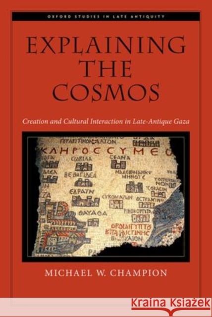 Explaining the Cosmos: Creation and Cultural Interaction in Late-Antique Gaza Champion, Michael W. 9780199337484