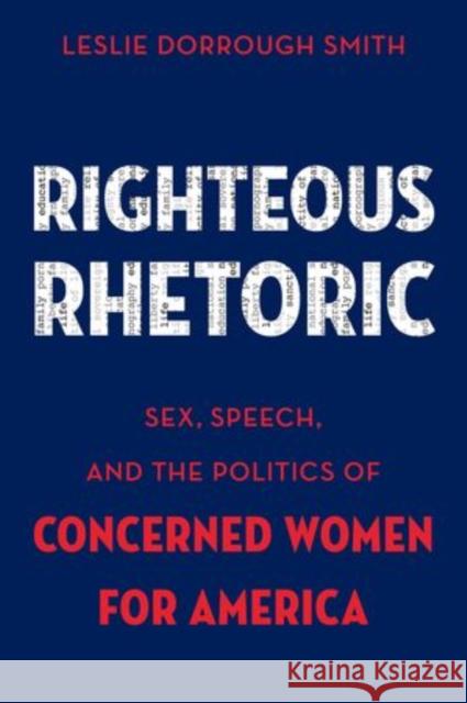 Righteous Rhetoric: Sex, Speech, and the Politics of Concerned Women for America Smith, Leslie Dorrough 9780199337507 Oxford University Press, USA