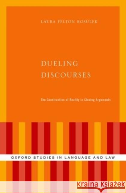 Dueling Discourses: The Construction of Reality in Closing Arguments Laura Felto 9780199337613 Oxford University Press, USA