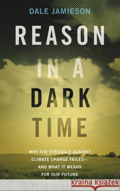 Reason in a Dark Time: Why the Struggle Against Climate Change Failed -- And What It Means for Our Future Jamieson, Dale 9780199337668 Oxford University Press, USA