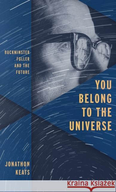 You Belong to the Universe: Buckminster Fuller and the Future Jonathan Keats 9780199338238
