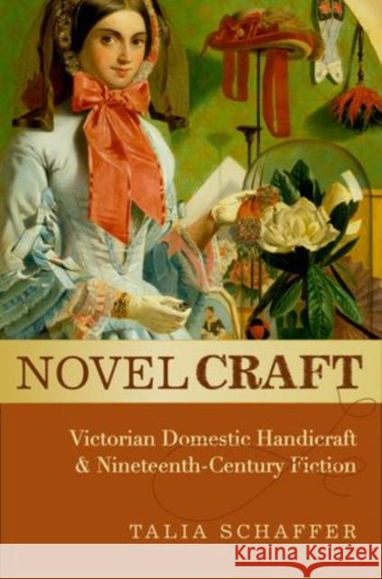 Novel Craft: Victorian Domestic Handicraft and Nineteenth-Century Fiction Schaffer, Talia 9780199338566
